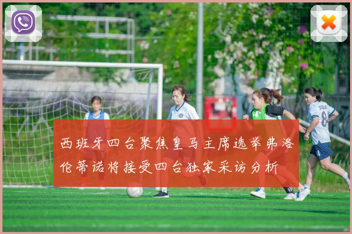 西班牙四台聚焦皇马主席选举弗洛伦蒂诺将接受四台独家采访分析