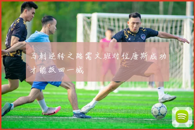 马刺逆转之路需文班对位唐斯成功才能扳回一城