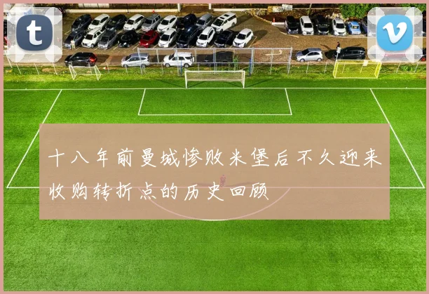 十八年前曼城惨败米堡后不久迎来收购转折点的历史回顾