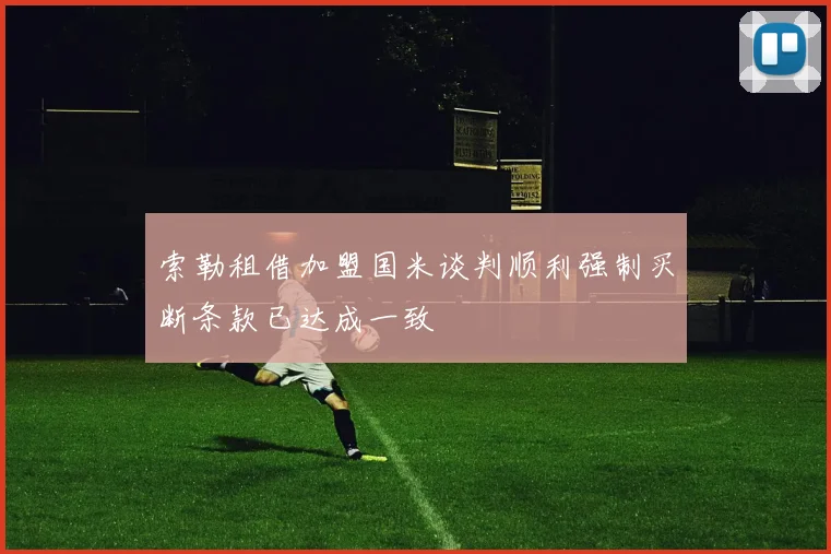 索勒租借加盟国米谈判顺利强制买断条款已达成一致