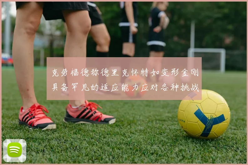 克劳福德称德里克怀特如变形金刚具备罕见的适应能力应对各种挑战