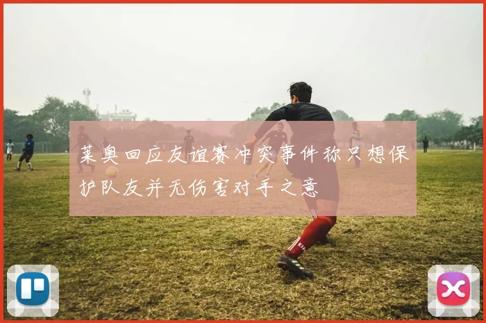 莱奥回应友谊赛冲突事件称只想保护队友并无伤害对手之意