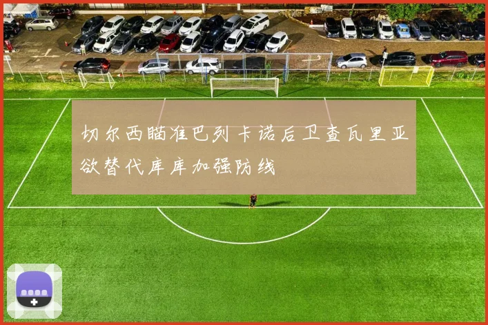 切尔西瞄准巴列卡诺后卫查瓦里亚欲替代库库加强防线