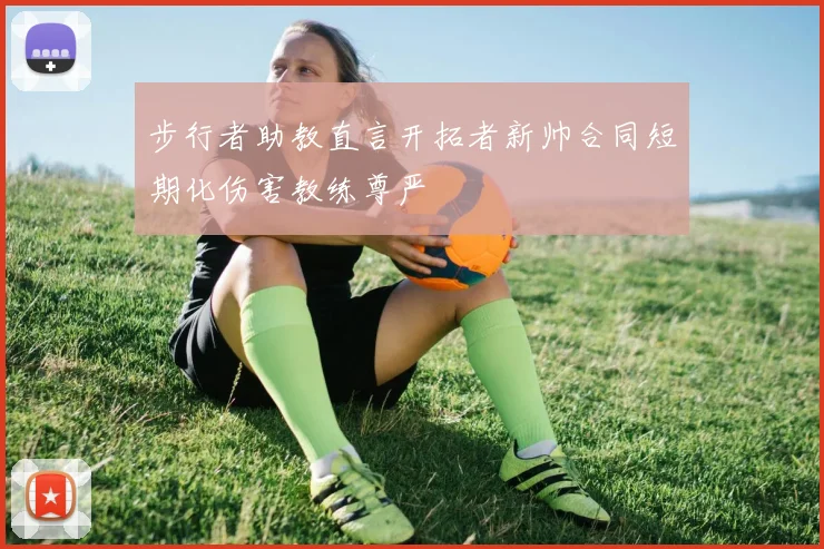 步行者助教直言开拓者新帅合同短期化伤害教练尊严